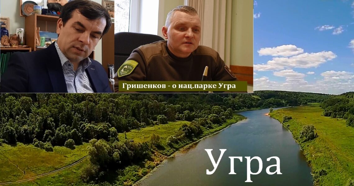 Река Угра. Беседуем с руководителем Нац.Парка "Угра" Грешенковым В.А.
